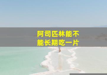 阿司匹林能不能长期吃一片