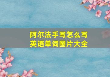 阿尔法手写怎么写英语单词图片大全