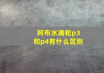 阿布水滴轮p3和p4有什么区别