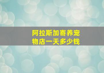 阿拉斯加寄养宠物店一天多少钱