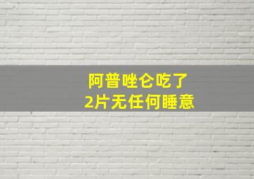 阿普唑仑吃了2片无任何睡意