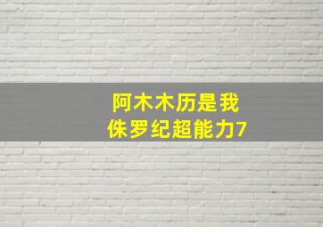 阿木木历是我侏罗纪超能力7