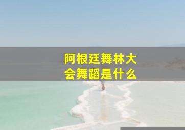 阿根廷舞林大会舞蹈是什么