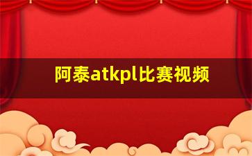 阿泰atkpl比赛视频