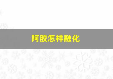 阿胶怎样融化