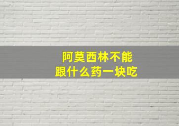 阿莫西林不能跟什么药一块吃