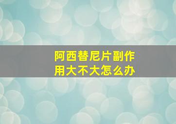 阿西替尼片副作用大不大怎么办