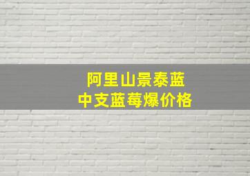 阿里山景泰蓝中支蓝莓爆价格