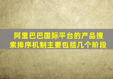 阿里巴巴国际平台的产品搜索排序机制主要包括几个阶段