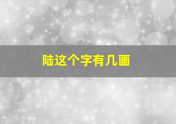 陆这个字有几画