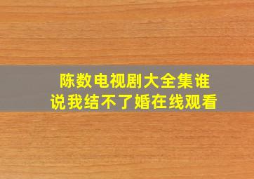 陈数电视剧大全集谁说我结不了婚在线观看