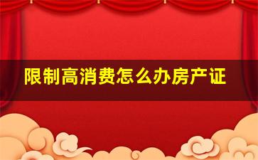 限制高消费怎么办房产证