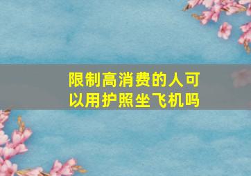 限制高消费的人可以用护照坐飞机吗