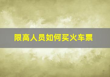 限高人员如何买火车票