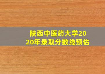 陕西中医药大学2020年录取分数线预估