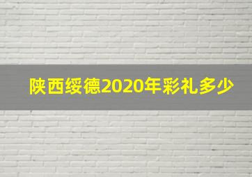 陕西绥德2020年彩礼多少