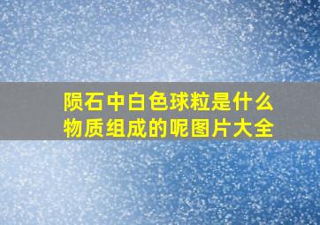 陨石中白色球粒是什么物质组成的呢图片大全