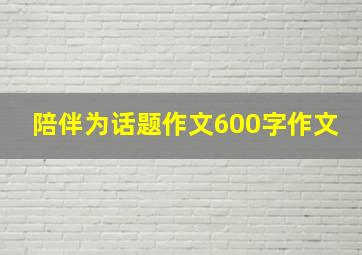 陪伴为话题作文600字作文