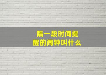 隔一段时间提醒的闹钟叫什么