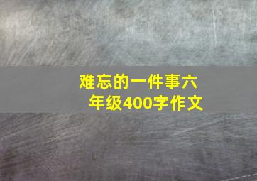 难忘的一件事六年级400字作文