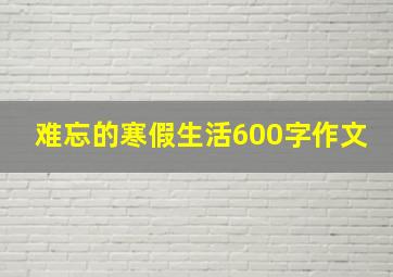 难忘的寒假生活600字作文