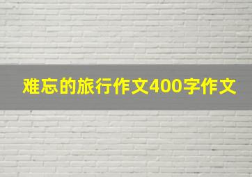 难忘的旅行作文400字作文