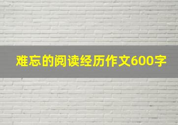 难忘的阅读经历作文600字