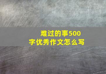 难过的事500字优秀作文怎么写