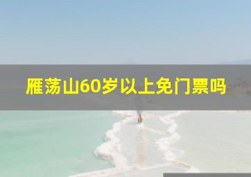 雁荡山60岁以上免门票吗