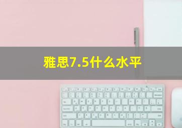 雅思7.5什么水平