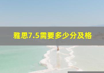 雅思7.5需要多少分及格