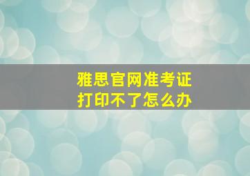 雅思官网准考证打印不了怎么办