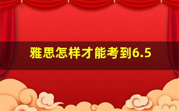 雅思怎样才能考到6.5