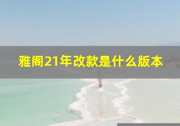 雅阁21年改款是什么版本