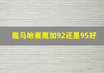 雅马哈赛鹰加92还是95好