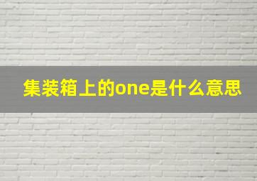 集装箱上的one是什么意思