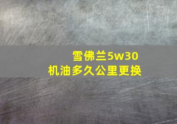 雪佛兰5w30机油多久公里更换