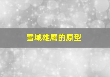 雪域雄鹰的原型