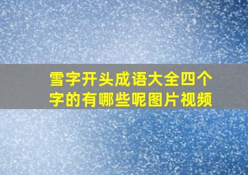 雪字开头成语大全四个字的有哪些呢图片视频