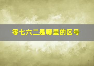 零七六二是哪里的区号