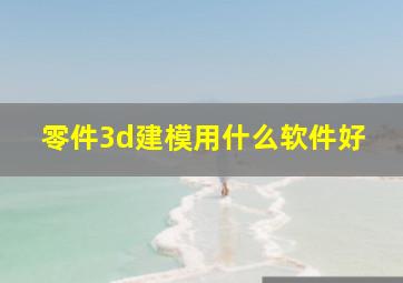 零件3d建模用什么软件好