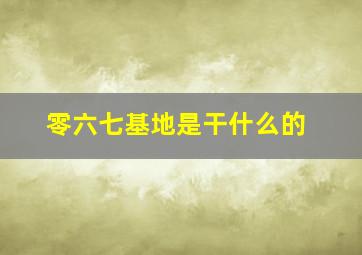 零六七基地是干什么的