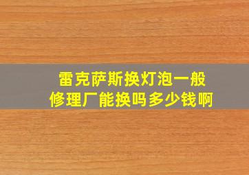 雷克萨斯换灯泡一般修理厂能换吗多少钱啊