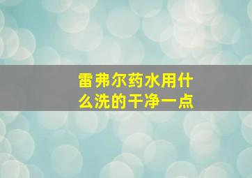 雷弗尔药水用什么洗的干净一点