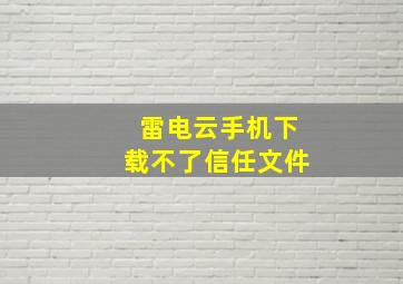 雷电云手机下载不了信任文件