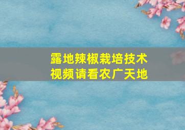 露地辣椒栽培技术视频请看农广天地