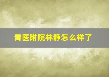 青医附院林静怎么样了