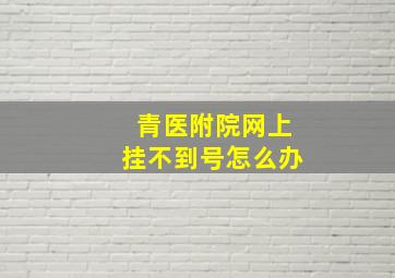 青医附院网上挂不到号怎么办