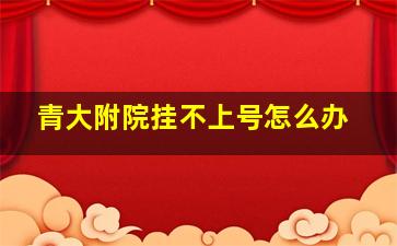 青大附院挂不上号怎么办