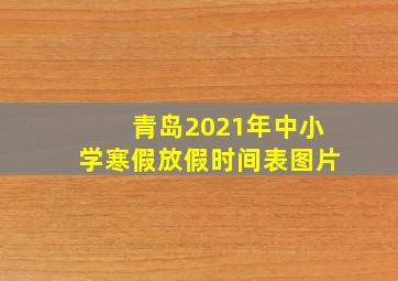 青岛2021年中小学寒假放假时间表图片